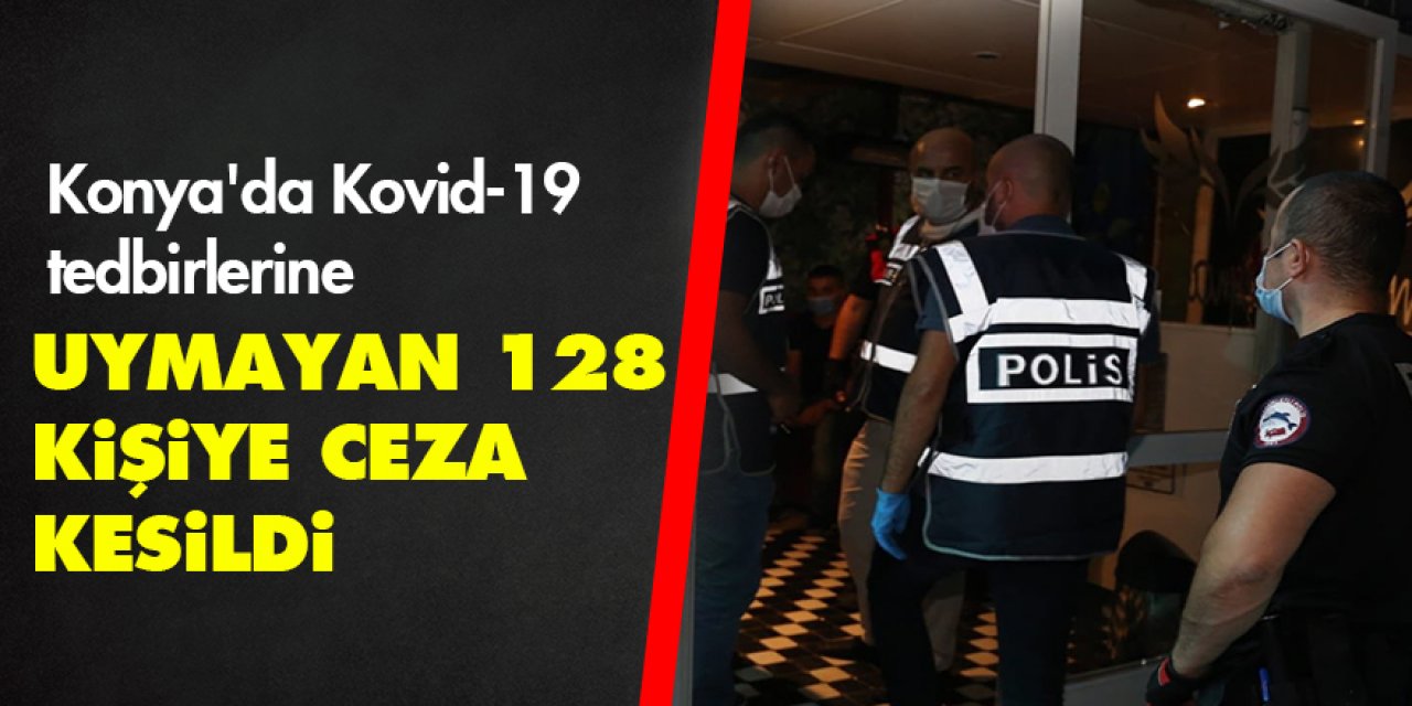 Konya'da Kovid-19 tedbirlerine uymayan 128 kişiye ceza kesildi