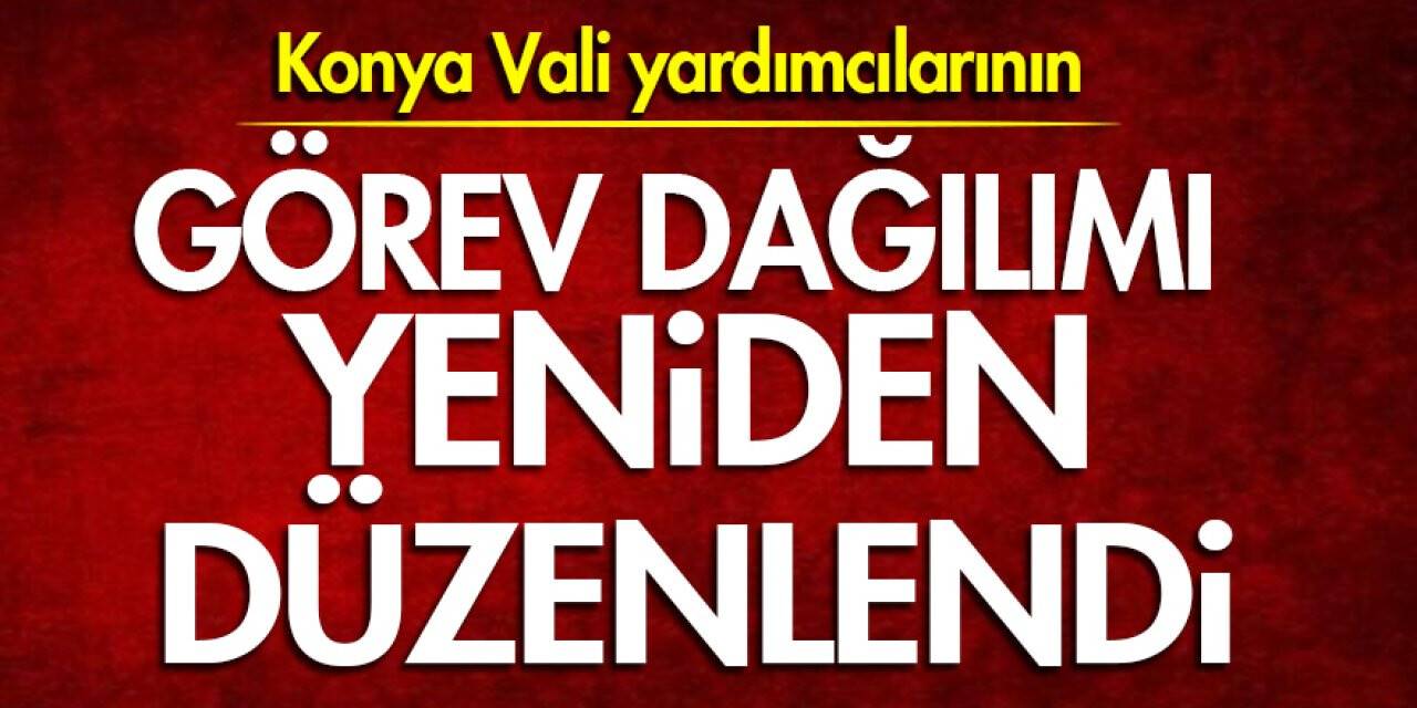 Konya Vali yardımcılarının görev dağılımı yeniden düzenlendi