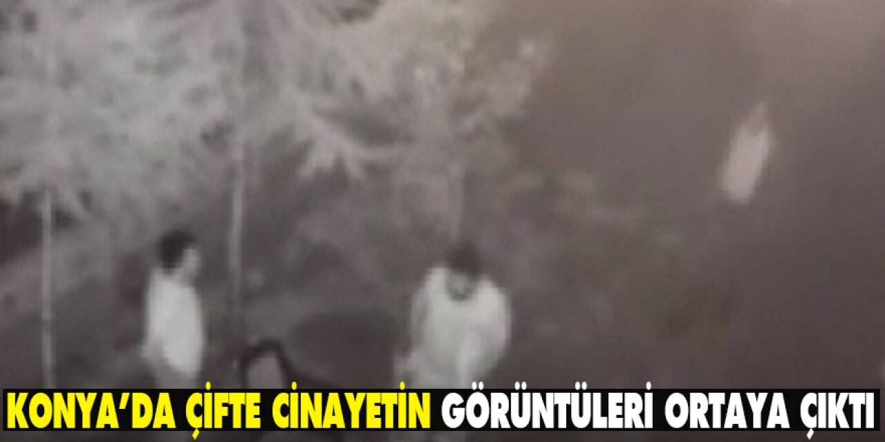 Konya’da çifte cinayetin görüntüleri ortaya çıktı