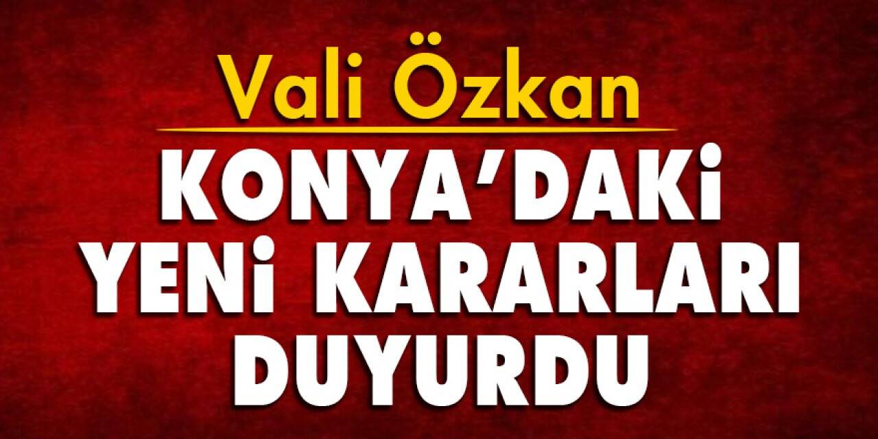 Vali Özkan Konya’daki yeni kararları duyurdu