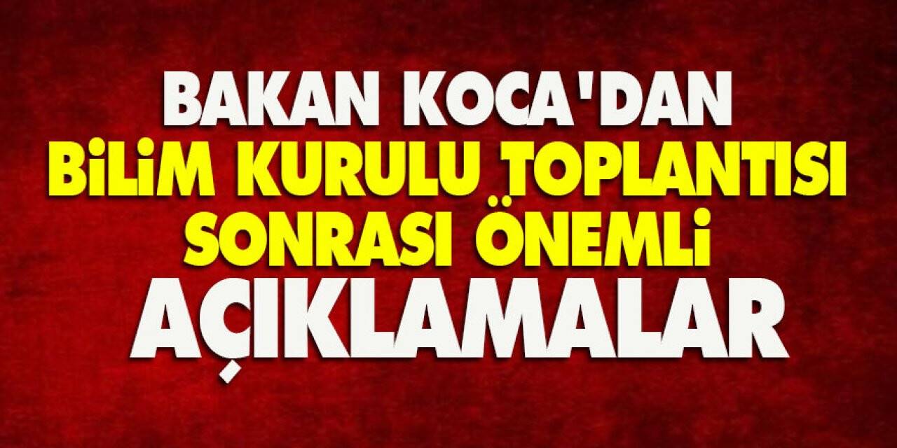 Bakan Koca'dan Bilim Kurulu toplantısı sonrası önemli açıklamalar