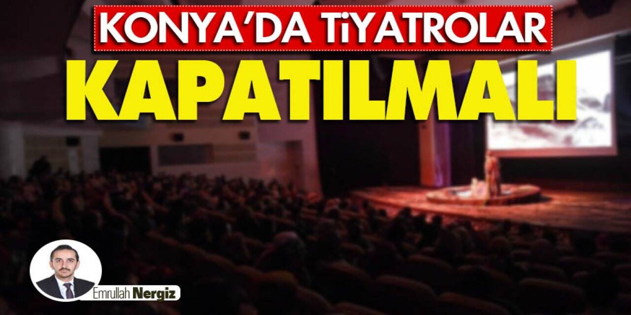 Konya’da Tiyatrolar Kapatılmalı