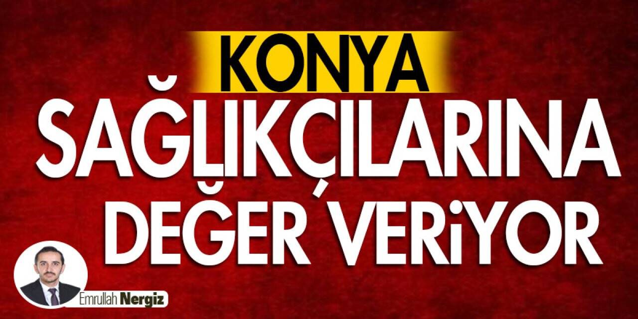 Konya Sağlıkçılarına Değer Veriyor