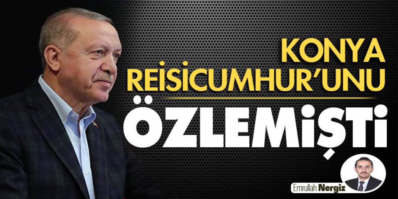 Konya Reisicumhur’unu Özlemişti