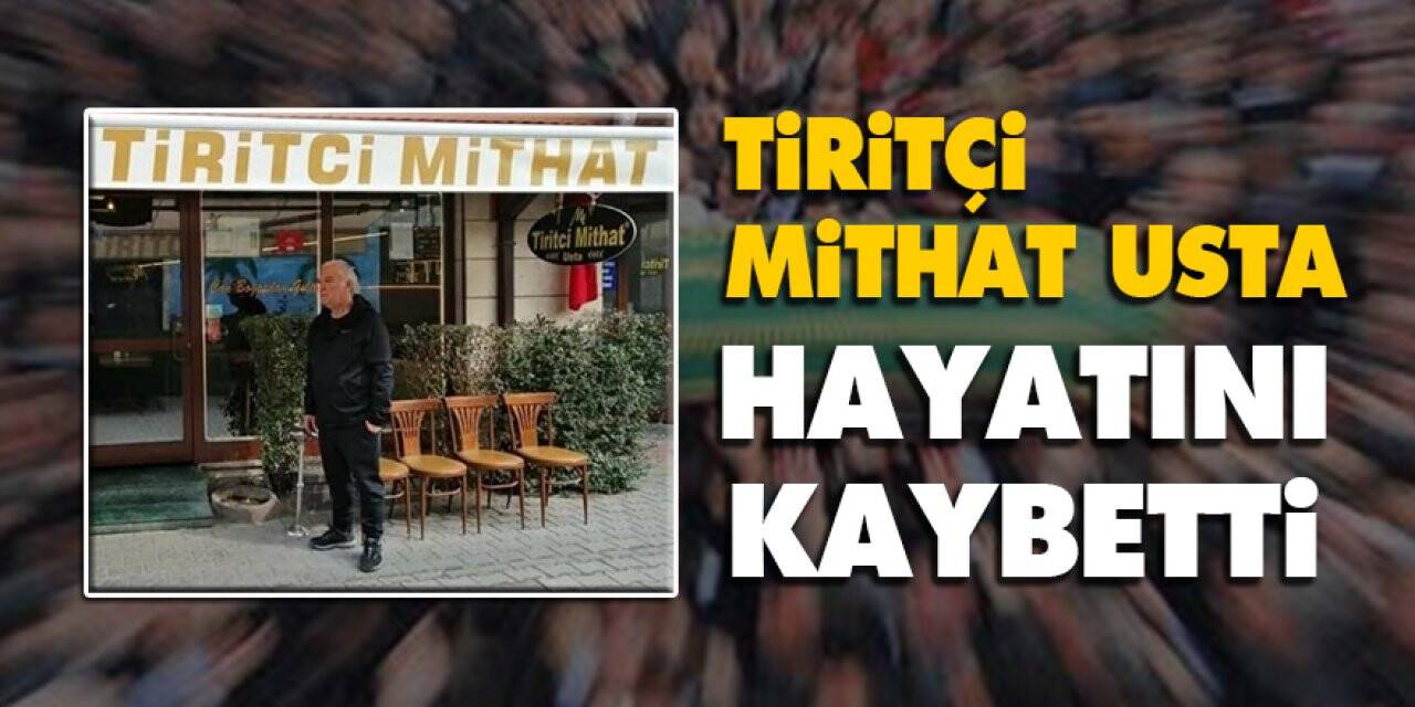Tiritçi Mithat Usta hayatını kaybetti