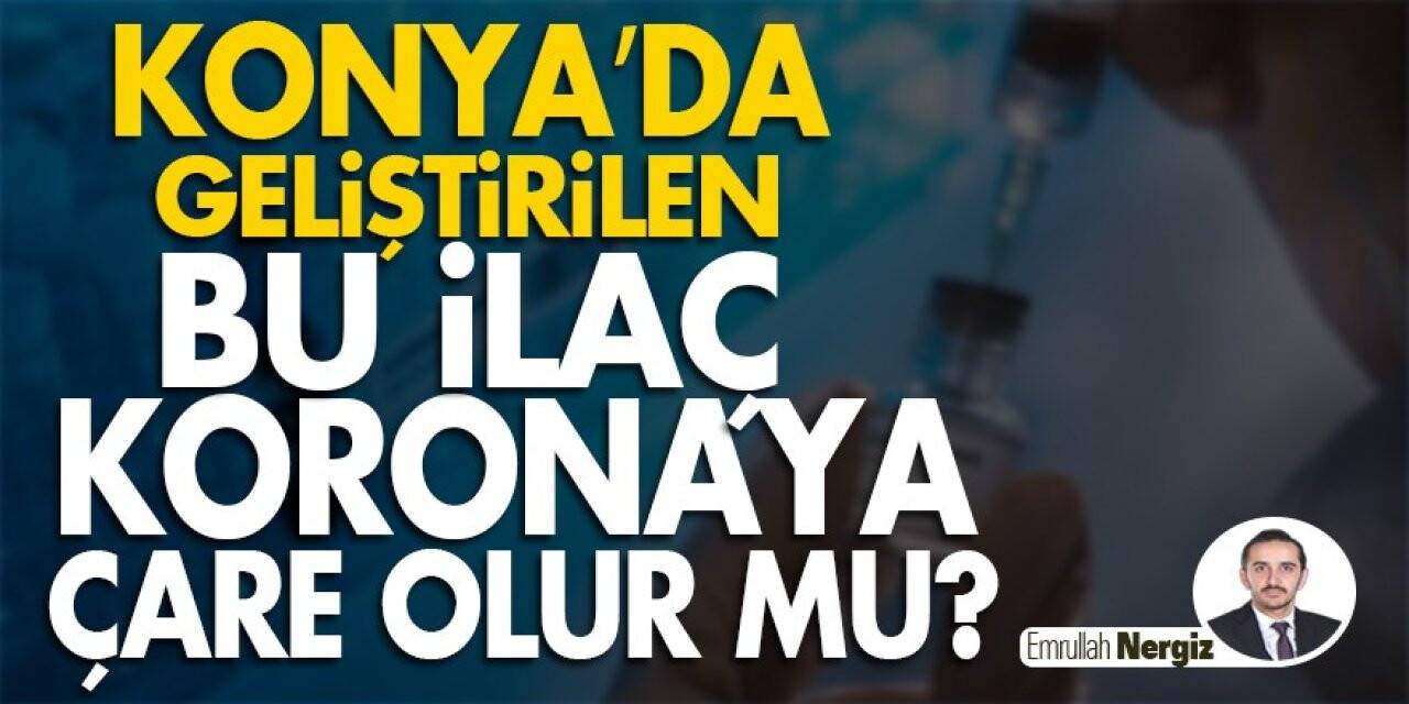 Konya’da geliştirilen bu ilaç koronaya çare olur mu?