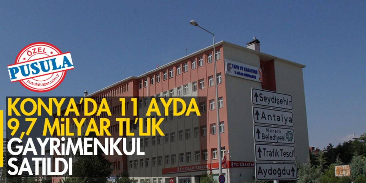 Konya’da 11 ayda 9,7 milyar TL’lik gayrimenkul satıldı