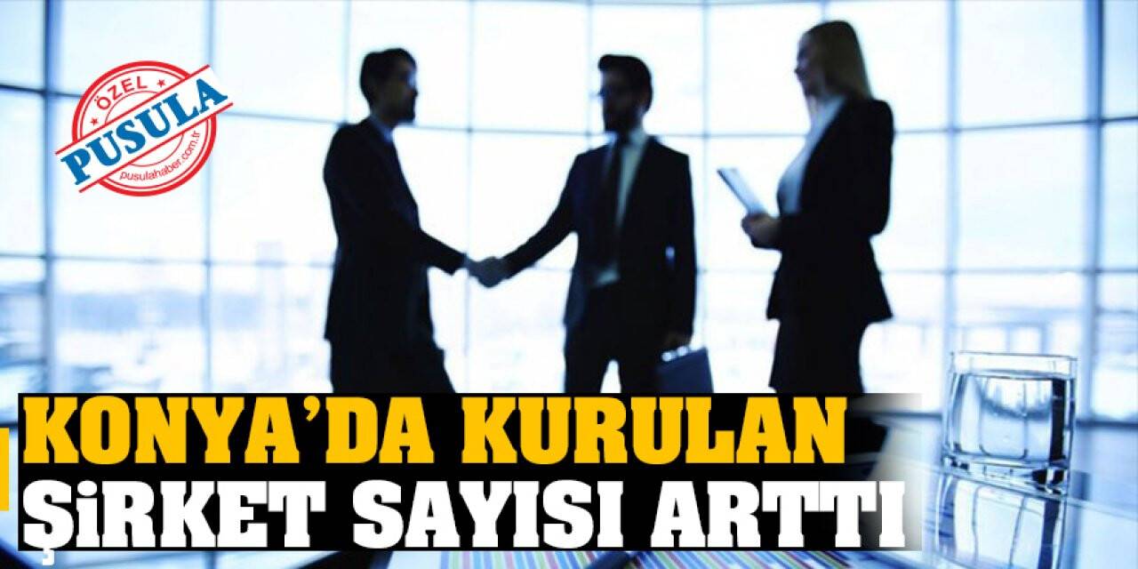 Konya’da Kurulan Şirket Sayısı Arttı