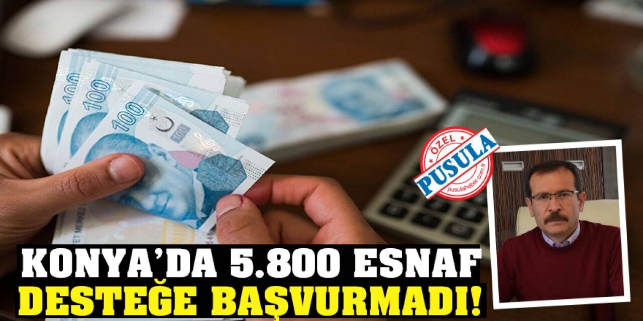 Konya’da 5.800 Esnaf Desteğe Başvurmadı!