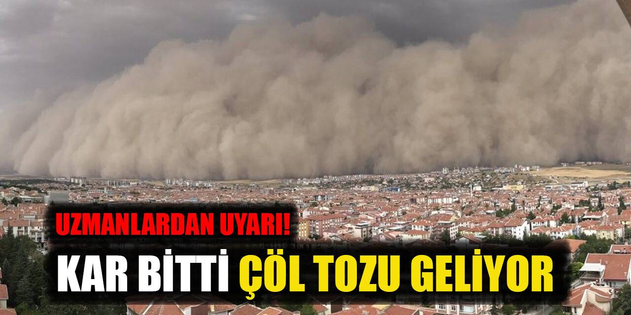 Uzmanlardan uyarı: Kar bitti, çöl tozu geliyor!