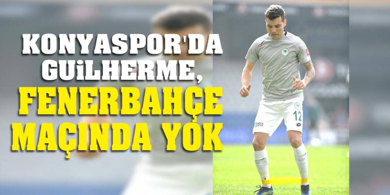 Konyaspor'da Guilherme, Fenerbahçe maçında yok