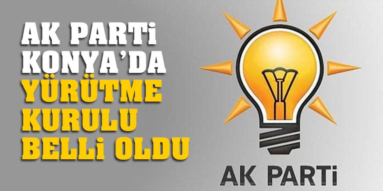 AK Parti Konya'da Yürütme Kurulu Belli Oldu
