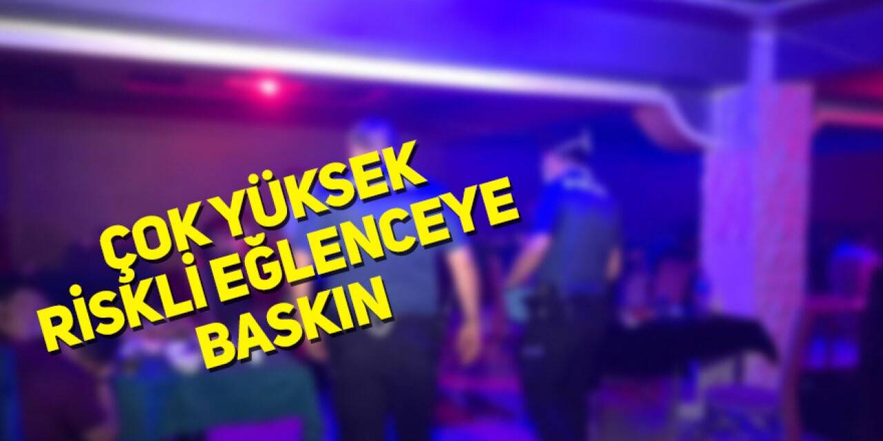 Çok yüksek riskli eğlenceye baskın