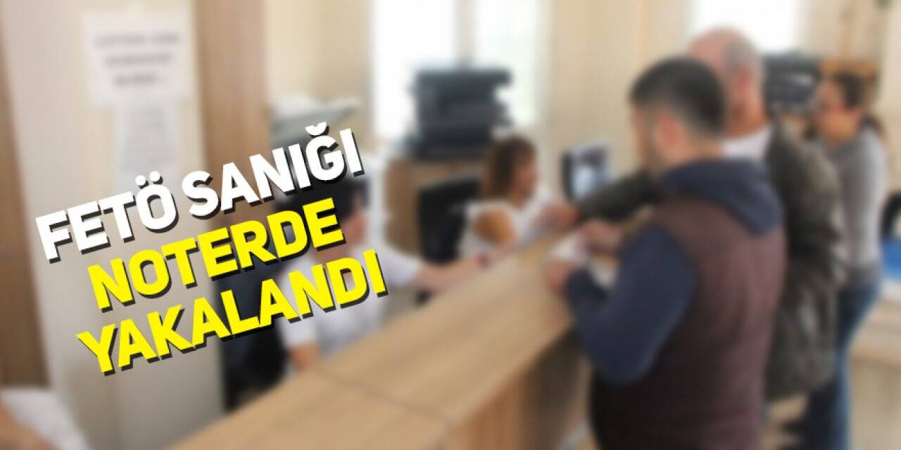 FETÖ sanığı noterde yakalandı