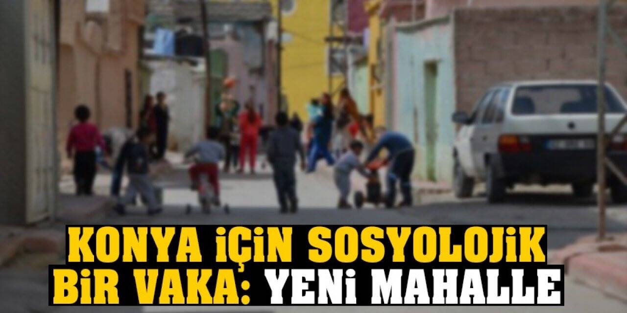 Konya için sosyolojik bir vaka: Yeni Mahalle