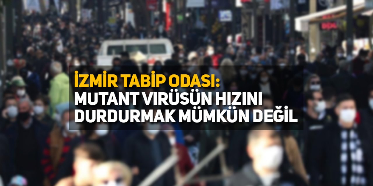 İzmir Tabip Odası: 'Mutant virüsü durdurmak mümkün değil'