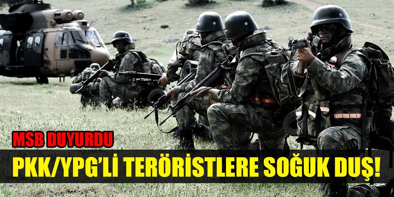 MSB duyurdu: PKK/YPG'li teröristlere soğuk duş!
