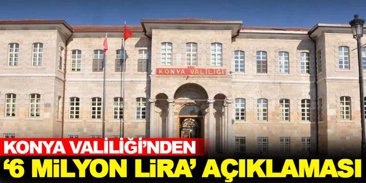 Konya Valiliği'nden 6 milyon lira açıklaması