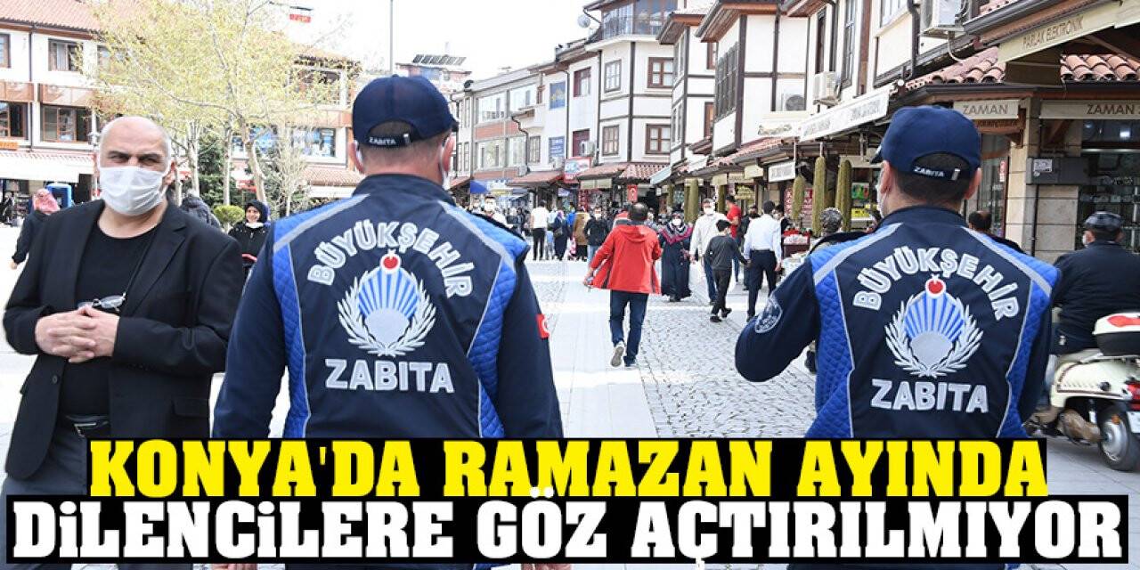 Konya Büyükşehir Zabıta ekipleri dilencilere göz açtırmıyor