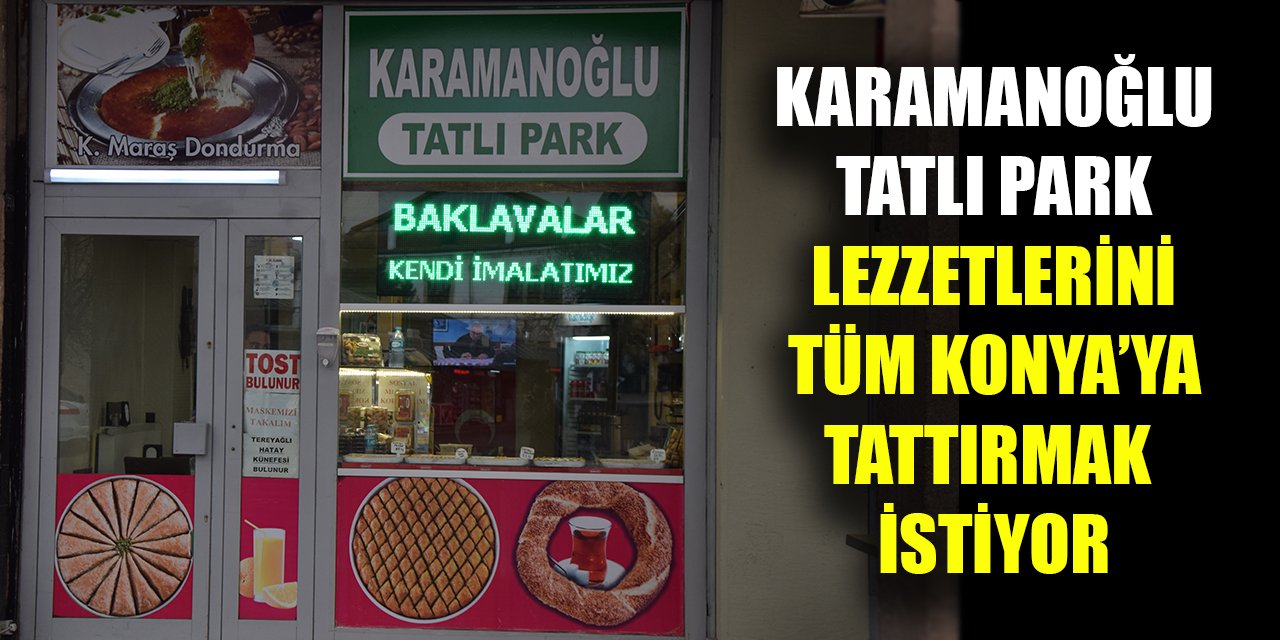 Karamanoğlu Tatlı Park lezzetlerini tüm Konya’ya tattırmak istiyor
