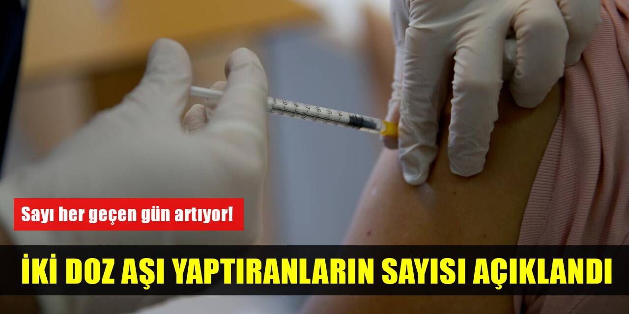 Türkiye'de iki doz aşı yaptıranların sayısı açıklandı