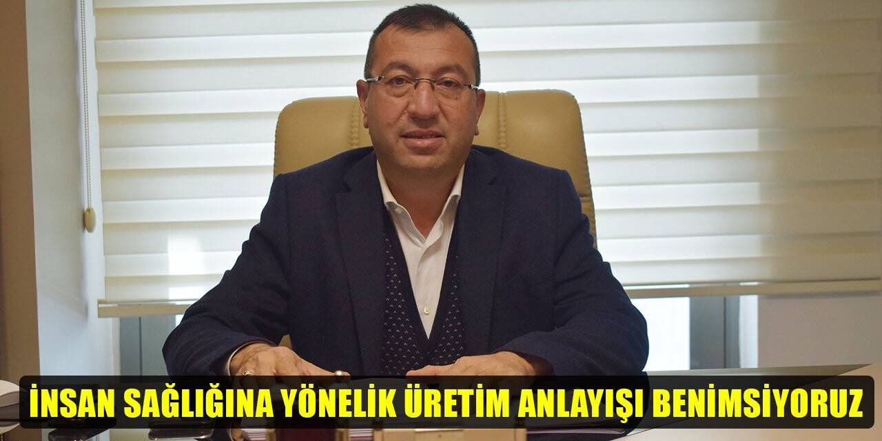 İnsan sağlığına yönelik üretim anlayışı benimsiyoruz