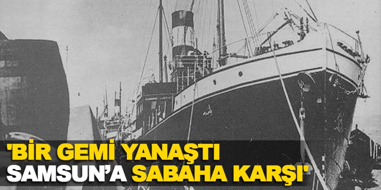 'Bir Gemi Yanaştı Samsun’a Sabaha Karşı'