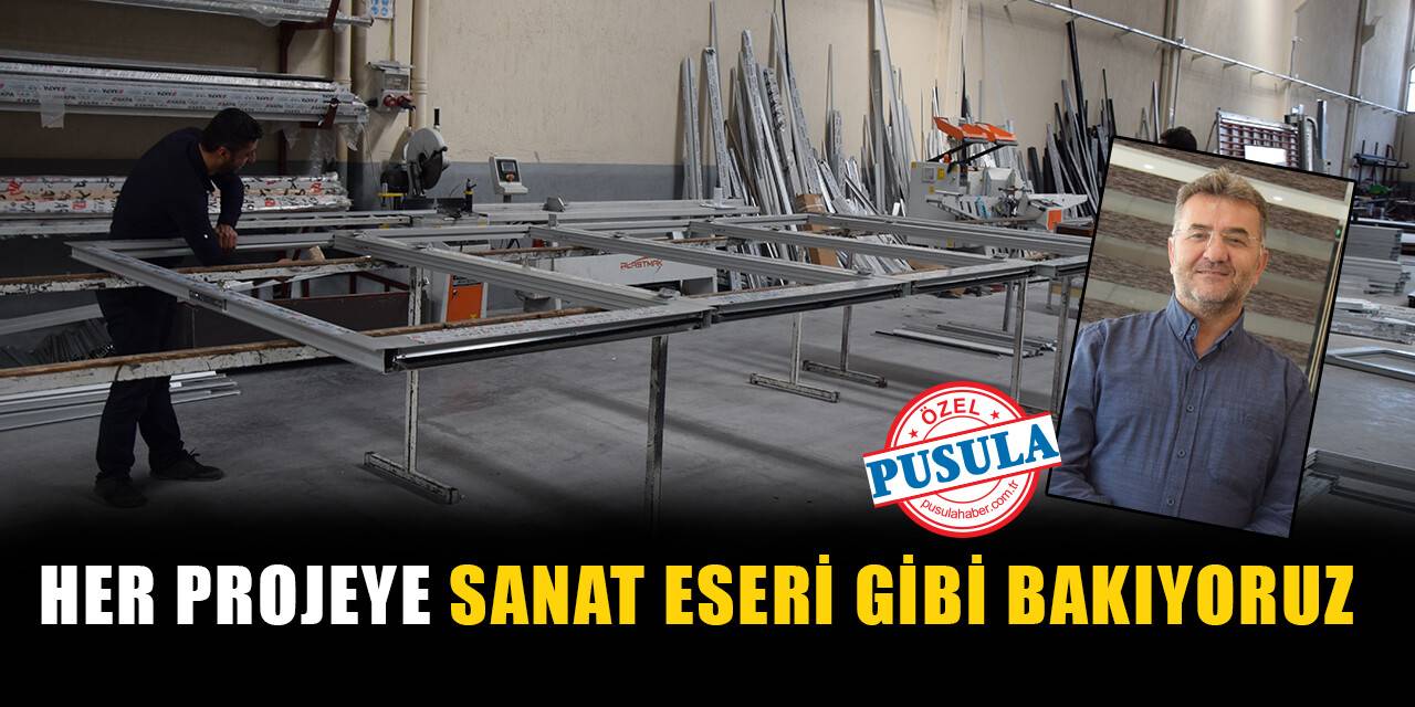 Her projeye sanat eseri gibi bakıyoruz