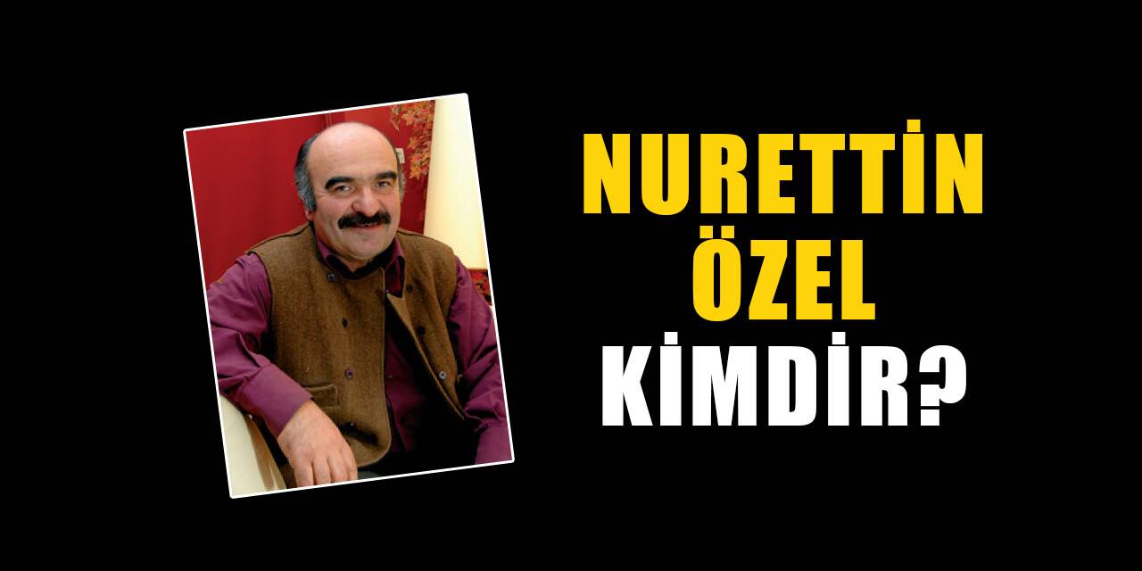 Nurettin Özel kimdir, nereli? Nurettin Özel biyografisi