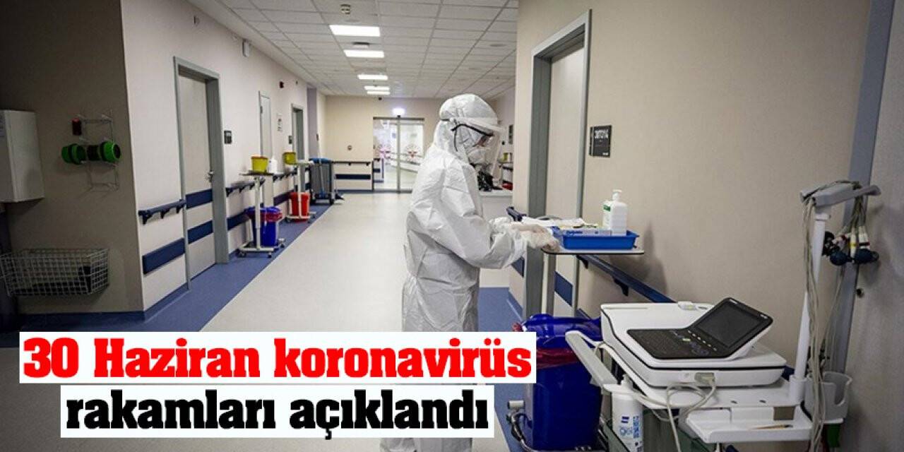 30 Haziran koronavirüs rakamları açıklandı