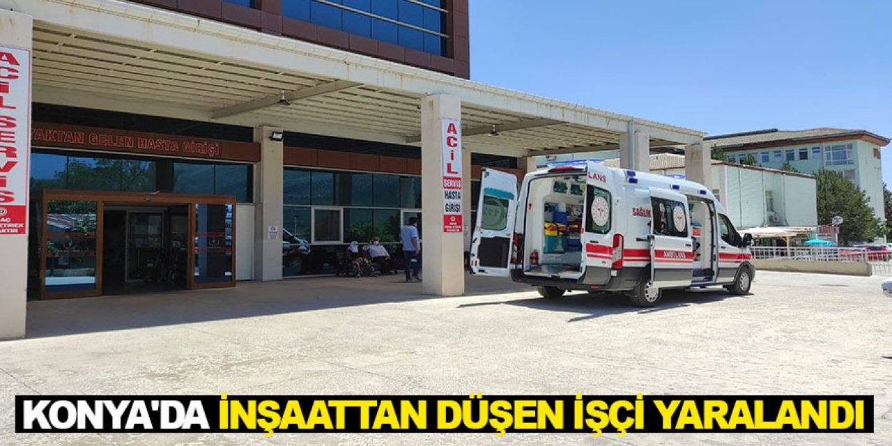 Konya'da inşaattan düşen işçi yaralandı