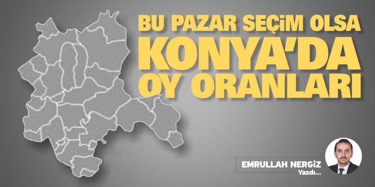 Bu Pazar Seçim Olsa Konya’da Oy Oranları