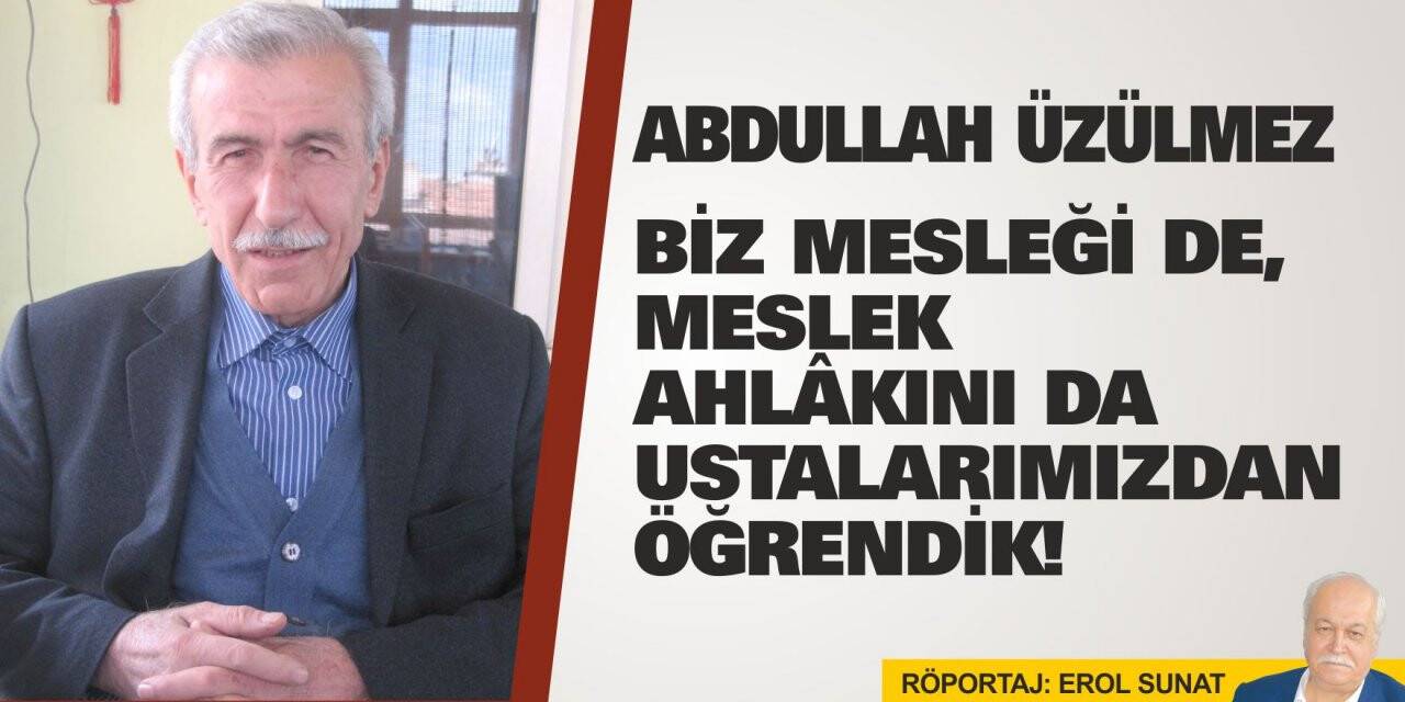 Abdullah Üzülmez: Biz mesleği de, meslek ahlâkını da ustalarımızdan öğrendik!
