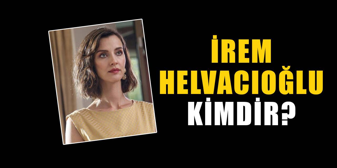 İrem Helvacıoğlu kimdir, nereli? İrem Helvacıoğlu biyografisi