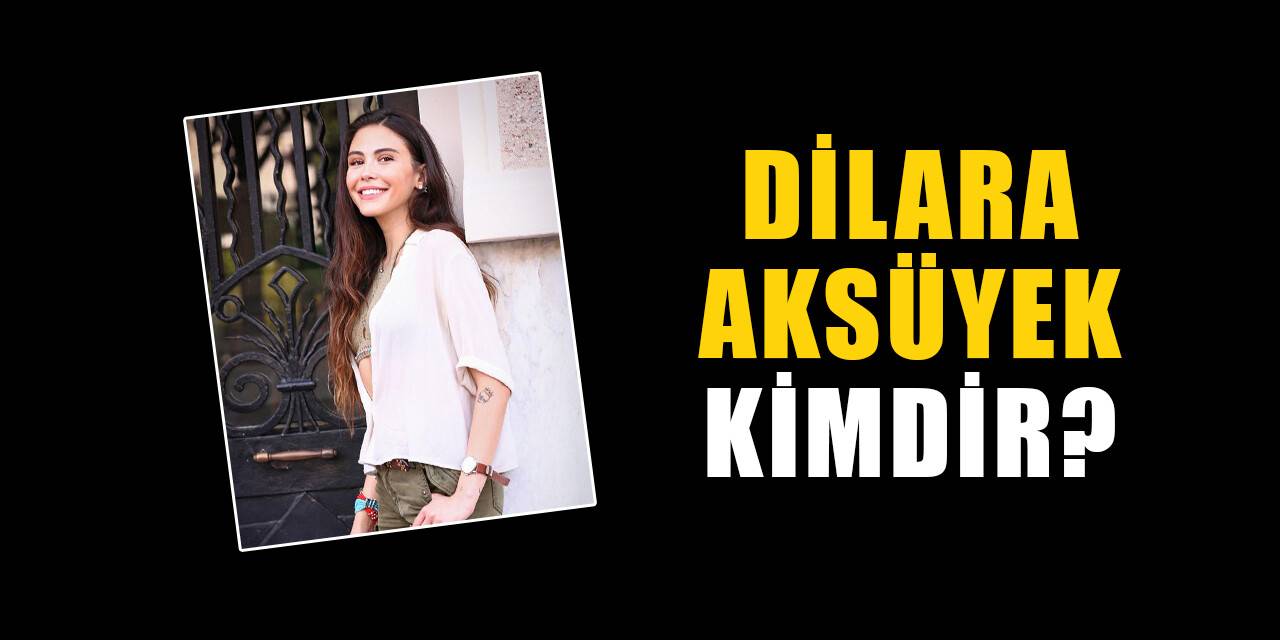 Dilara Aksüyek kimdir, nereli? Dilara Aksüyek biyografisi