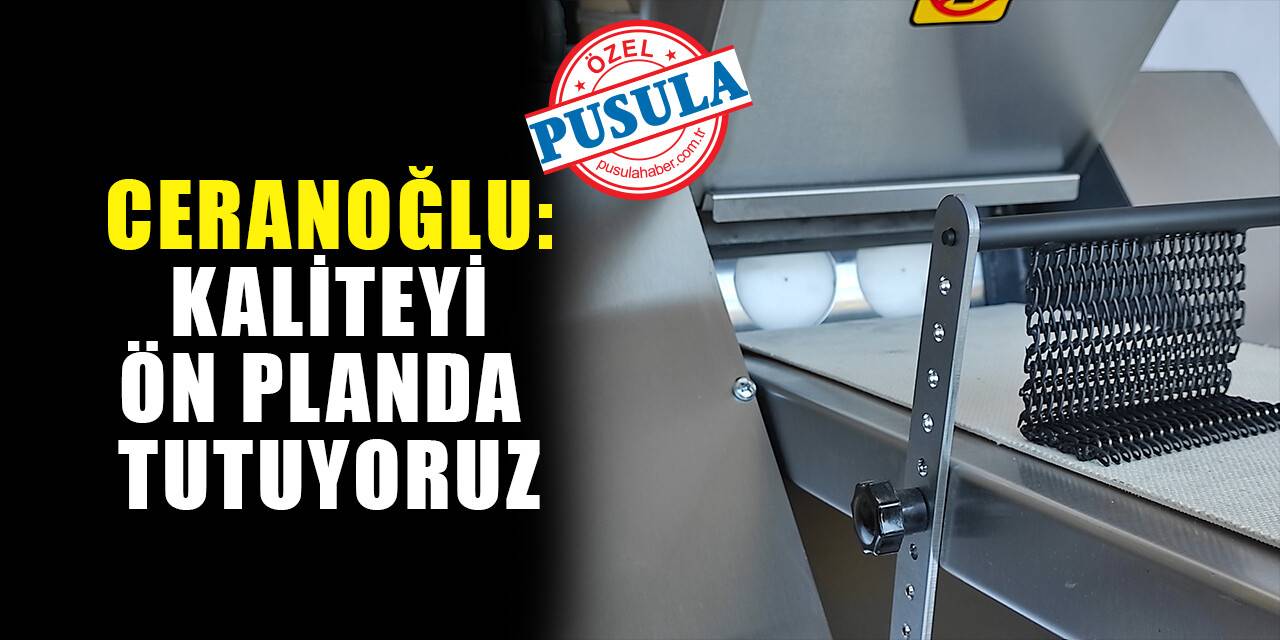 Ceranoğlu: Kaliteyi ön planda tutuyoruz
