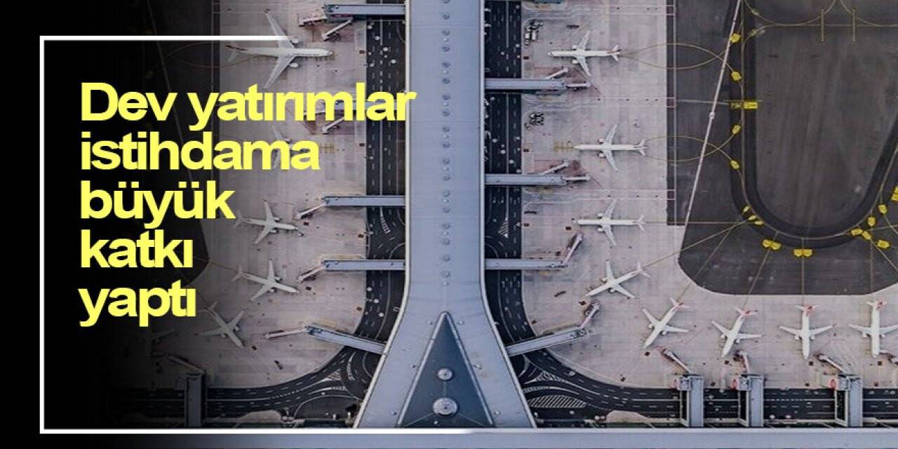 Dev yatırımlar istihdama büyük katkı yaptı