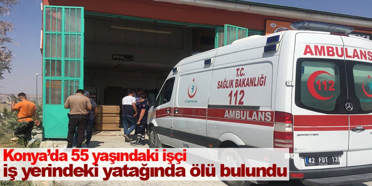 Konya’da 55 yaşındaki işçi iş yerindeki yatağında ölü bulundu