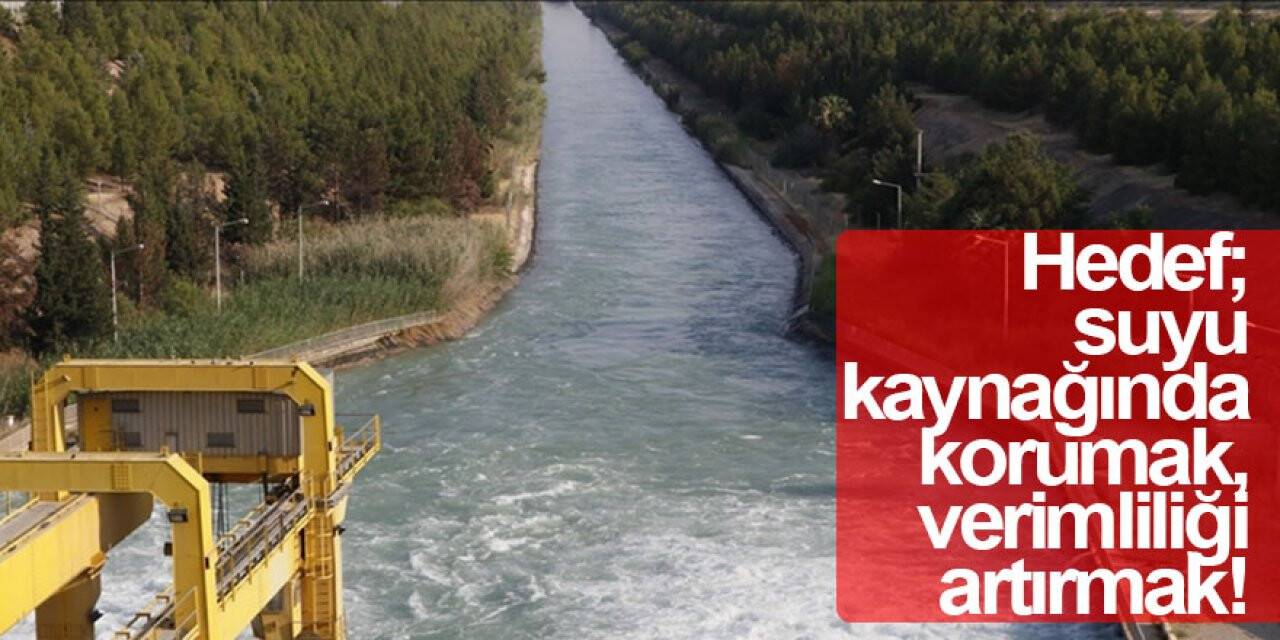 Hedef; suyu kaynağında korumak, verimliliği artırmak!