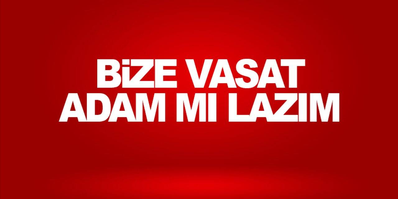 Bize vasat adam mı lazım