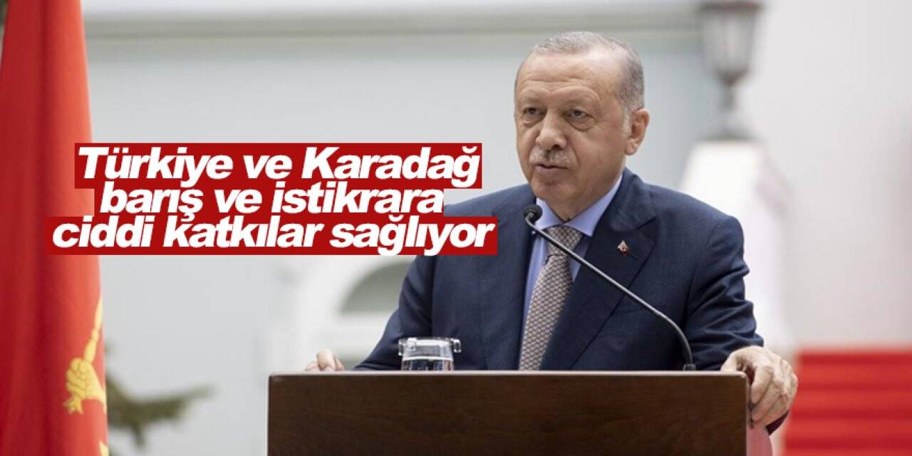 Cumhurbaşkanı Erdoğan: Türkiye ve Karadağ barış ve istikrara ciddi katkılar sağlıyor