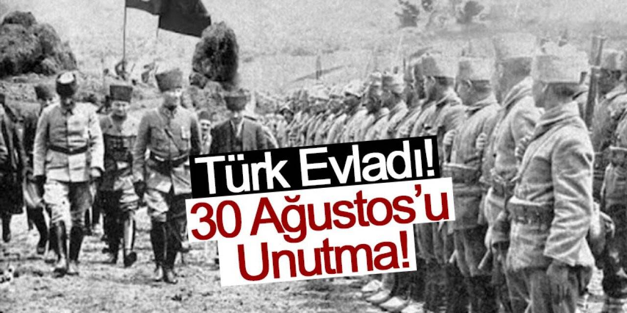 Türk Evladı! 30 Ağustos’u Unutma!