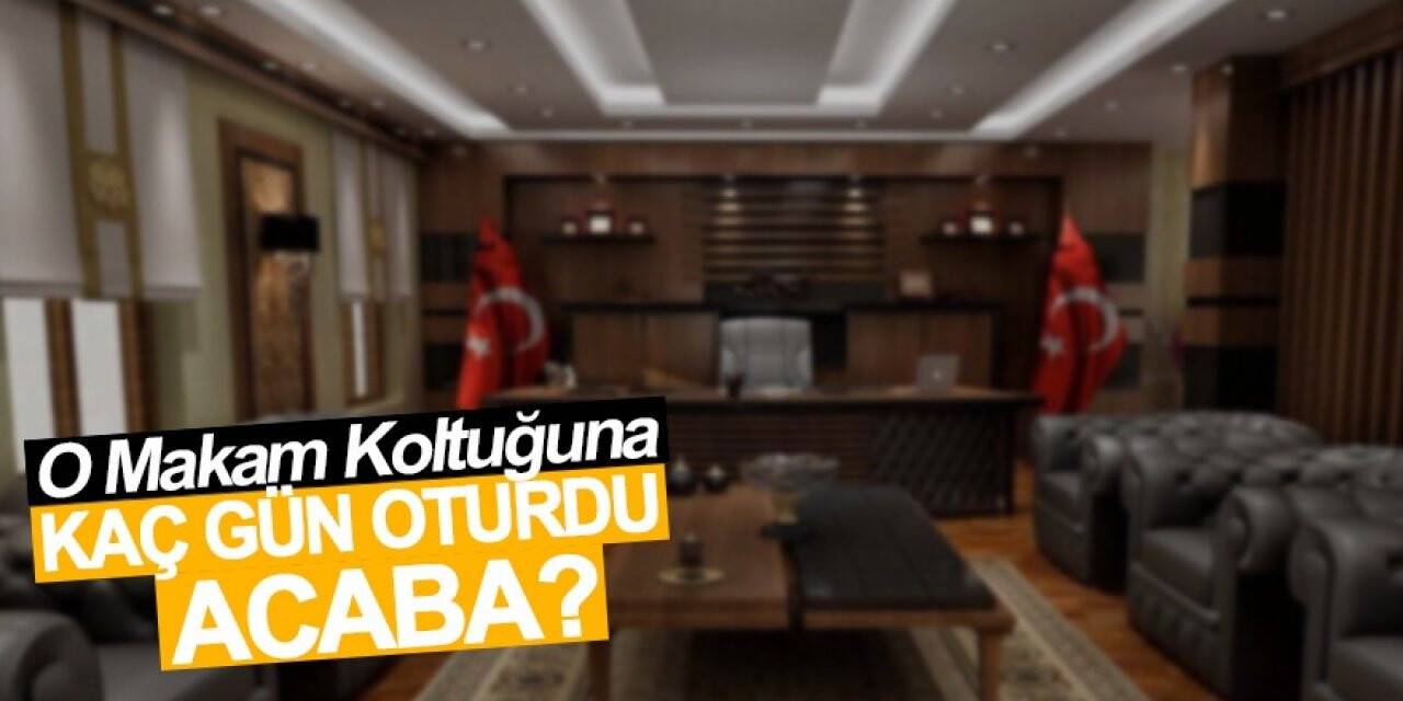 O Makam Koltuğuna Kaç Gün Oturdu Acaba?