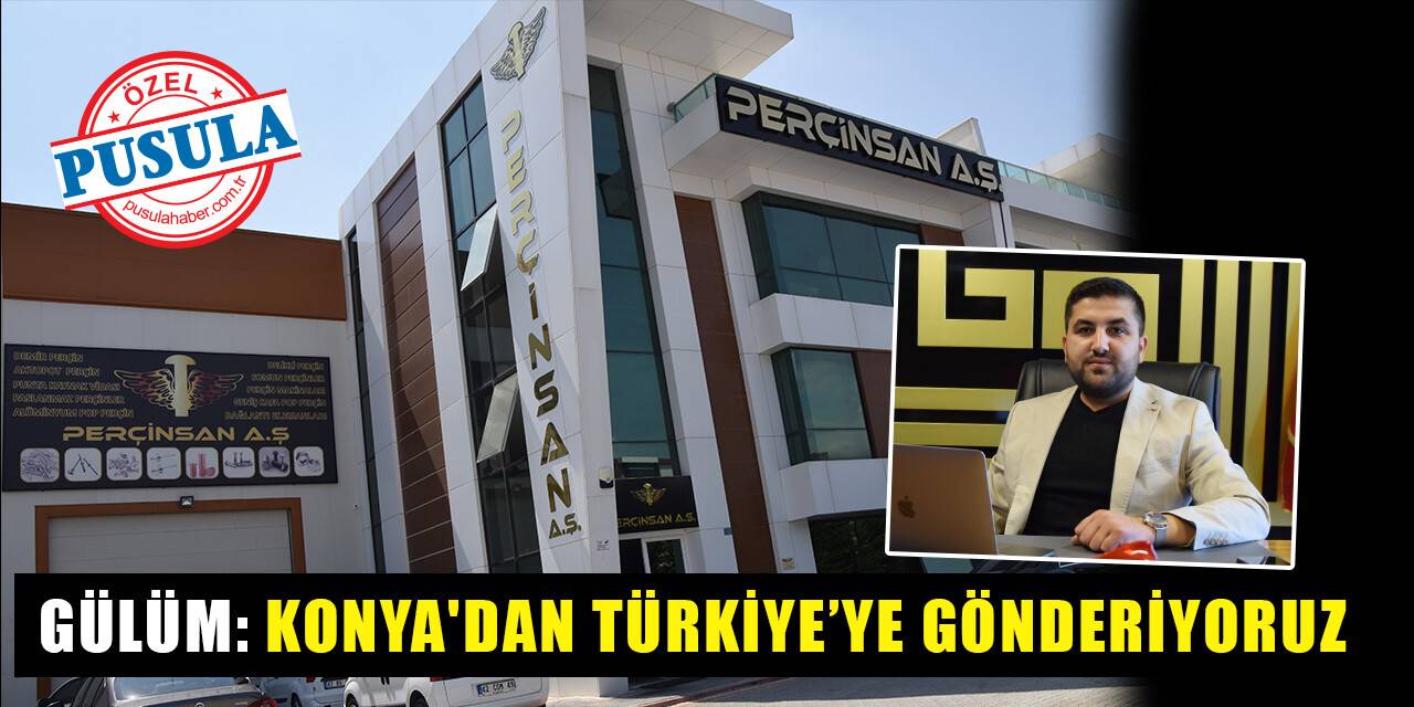 Gülüm: Konya'dan Türkiye’ye gönderiyoruz