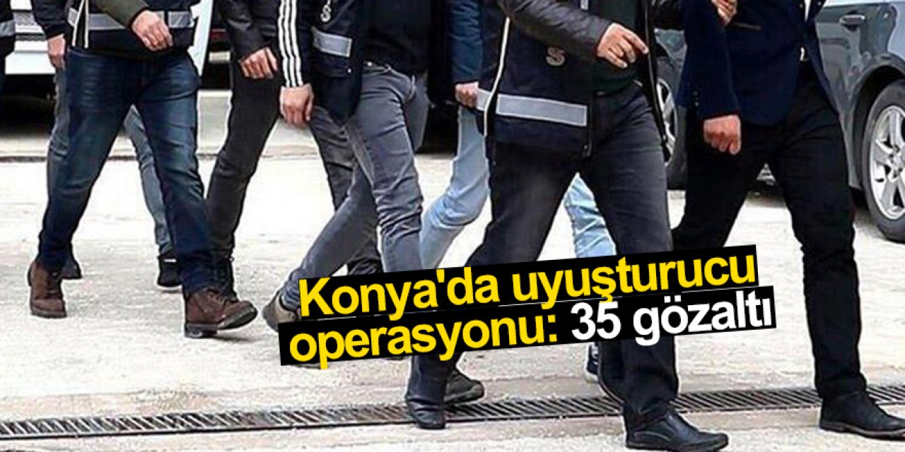 Konya'da uyuşturucu operasyonu: 35 gözaltı