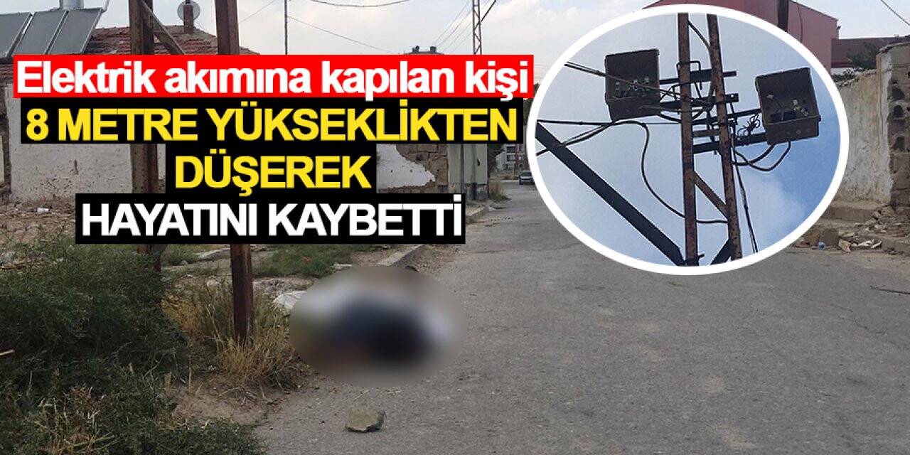Elektrik akımına kapılan kişi, 8 metre yükseklikten düşerek hayatını kaybetti