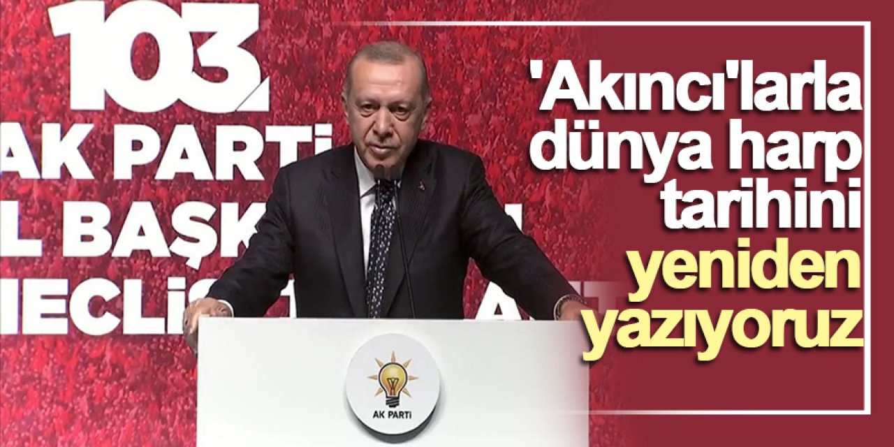 Cumhurbaşkanı Erdoğan: 'Akıncı'larla dünya harp tarihini yeniden yazıyoruz