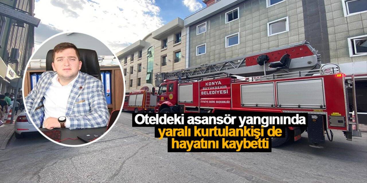 Konya'da oteldeki asansör yangınında, yaralı kurtulan kişi de hayatını kaybetti