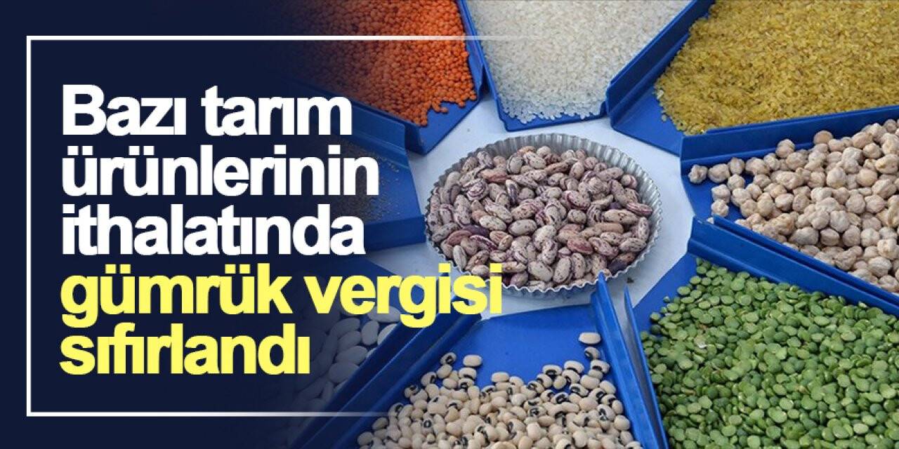 Bazı tarım ürünlerinin ithalatında gümrük vergisi sıfırlandı