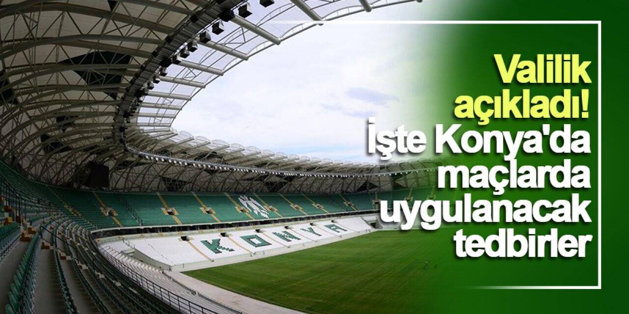 Valilik açıkladı! İşte Konya'da maçlarda uygulanacak tedbirler